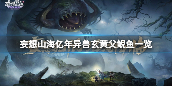 《妄想山海》亿年异兽玄黄父鲵鱼怎么样 妄想山海亿年异兽玄黄父鲵鱼一览