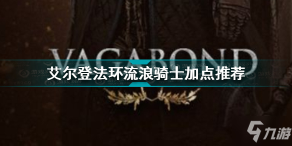 艾尔登法环流浪骑士怎么加点 艾尔登法环流浪骑士加点推荐