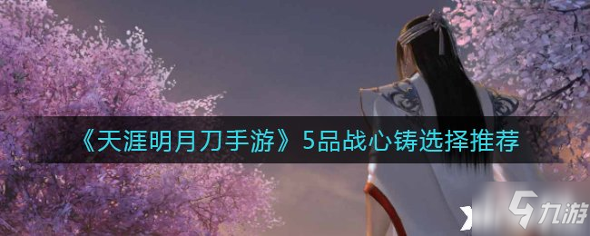《天涯明月刀手游》5品战心铸选择推荐