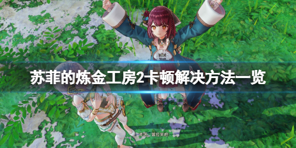 《苏菲的炼金工房2》卡顿怎么办？游戏卡顿解决方法一览