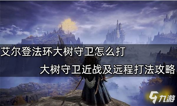 《艾尔登法环》大树守卫近战及远程打法攻略 大树守卫怎么打