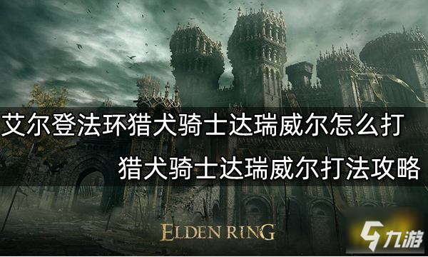 艾尔登法环猎犬骑士达瑞威尔怎么打 猎犬骑士达瑞威尔打法攻略