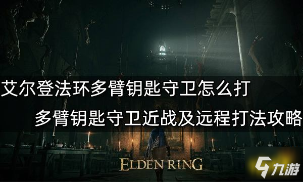 艾尔登法环多臂钥匙守卫怎么打 多臂钥匙守卫近战及远程打法攻略