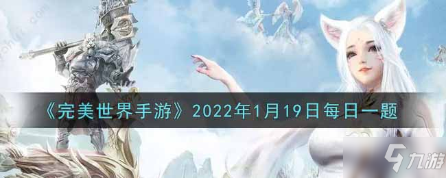 《完美世界手游》2022年1月19日每日一題