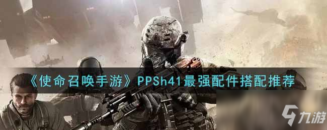 《使命召唤手游》PPSh41最强配件搭配推荐