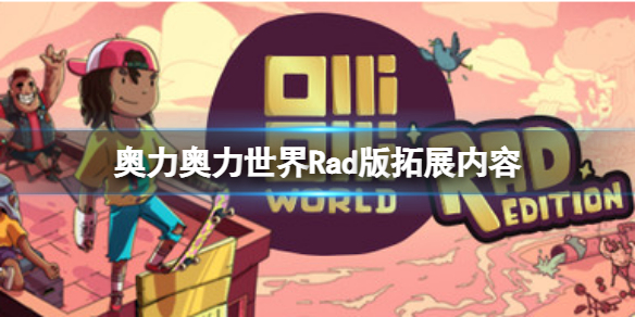 《奧力奧力世界》Rad版有什么區(qū)別？Rad版拓展內容分享