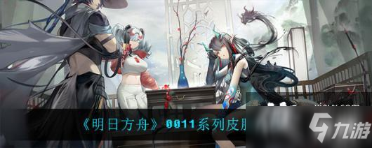 《明日方舟》0011系列皮膚介紹