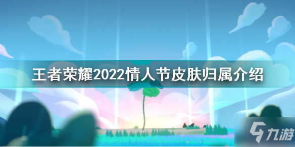 王者荣耀2022情人节皮肤是谁的 王者荣耀2022情人节皮肤归属介绍