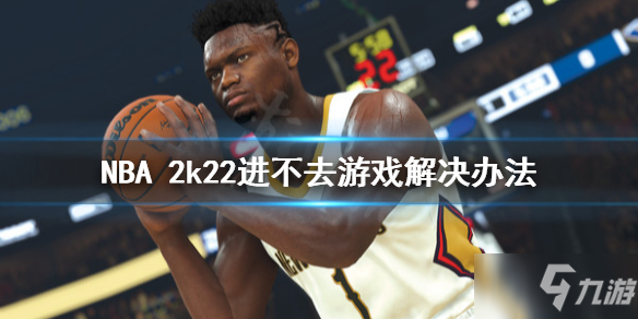 《NBA 2k22》進不去游戲怎么辦