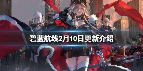 《碧蓝航线》2月10日更新介绍 情人节皮肤上线北境序曲轻量化复刻