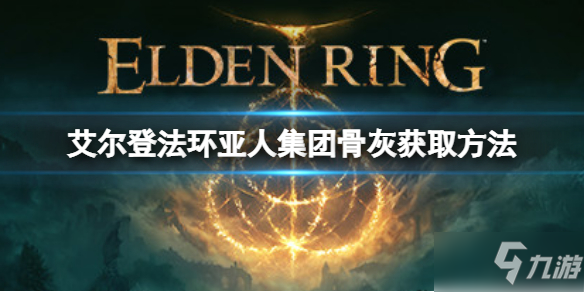 《艾尔登法环》亚人集团骨灰如何获取