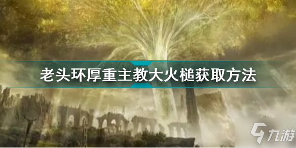 《艾爾登法環(huán)》老頭環(huán)厚重主教大火槌獲取方法 厚重主教大火槌怎么獲取