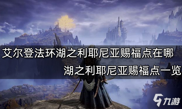 艾尔登法环湖之利耶尼亚赐福点在哪 湖之利耶尼亚赐福点一览