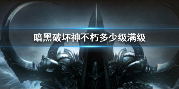 《暗黑破坏神不朽》满级是多少级 满级后玩法攻略Get√