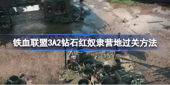 铁血联盟3A2钻石红奴隶营地怎么过 铁血联盟3A2钻石红奴隶营地过关方法