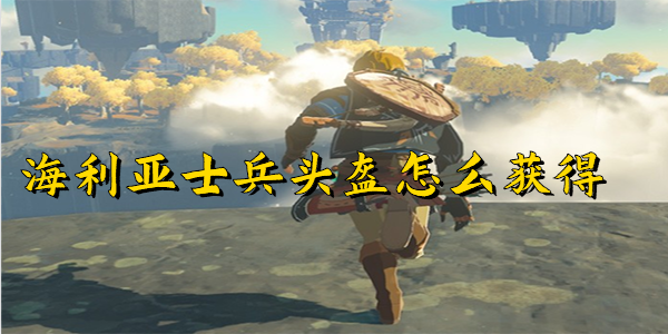 王国之泪海利亚士兵头盔怎么获得-王国之泪海利亚士兵头盔获取攻略