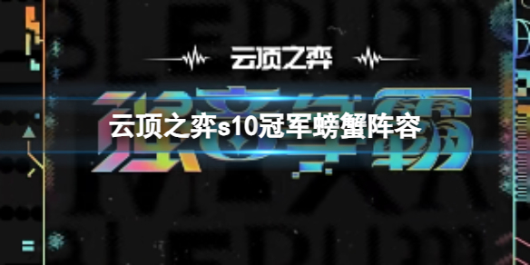 《云頂之弈》s10冠軍螃蟹陣容怎么玩? s10賽季冠軍螃蟹陣容攻略推薦速參考