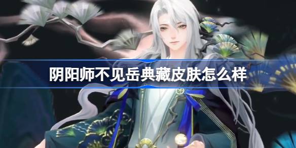 阴阳师不见岳典藏皮肤怎么样,阴阳师不见岳云上景明皮肤介绍