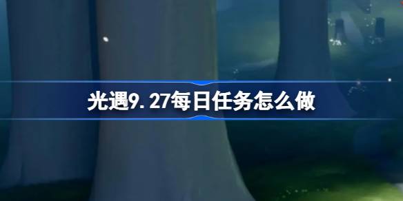 光遇9.27每日任务怎么做