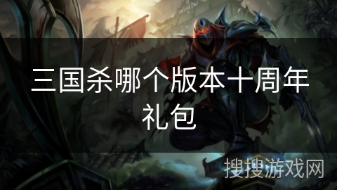 三国杀哪个版本十周年礼包
