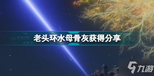 《艾尔登法环》老头环水母骨灰获得分享 水母骨灰在哪里