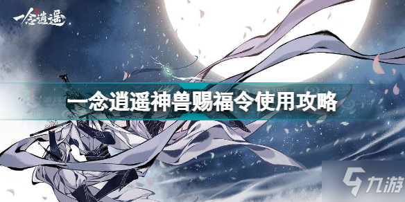 《一念逍遥》神兽赐福令使用攻略 神兽赐福令怎么用