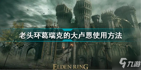 艾尔登法环老头环葛瑞克的大卢恩使用方法葛瑞克的大卢恩怎么用