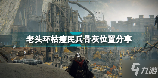 《艾尔登法环》老头环枯瘦民兵骨灰位置分享 枯瘦民兵骨灰在哪