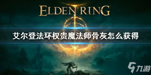 《艾尔登法环》权贵魔法师骨灰获取方法 权贵魔法师骨灰怎么获得