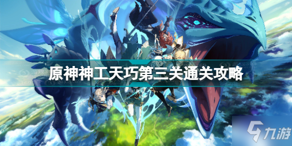 《原神》神工天巧第三关通关攻略 神工天巧第三关怎么过