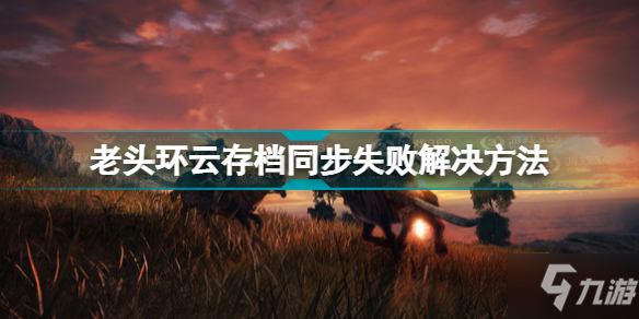 《艾尔登法环》老头环云存档同步失败解决方法 云存档冲突怎么办