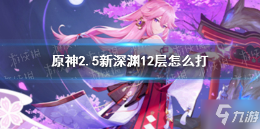 《原神》2.5新深渊12层攻略 2.5新深渊12层怎么打