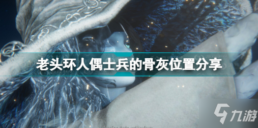 《艾尔登法环》老头环人偶士兵的骨灰位置分享 人偶士兵的骨灰在哪