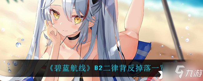 《碧蓝航线》B2二律背反掉落一览