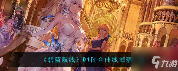 碧藍(lán)航線D1閉合曲線掉落一覽 具體介紹