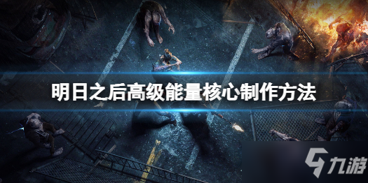 《明日之后》高级能量核心制作方法 高级能量核心怎么做