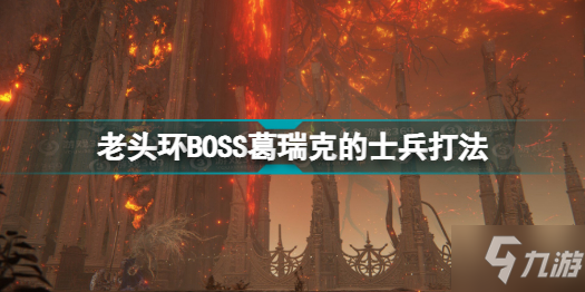 《艾尔登法环》老头环BOSS葛瑞克的士兵打法分享 葛瑞克的士兵怎么打