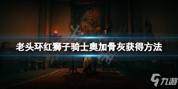 《艾尔登法环》红狮子骑士奥加骨灰获得方法 红狮子骑士骨灰怎么获得