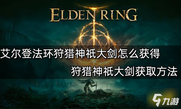 《艾尔登法环》狩猎神祇大剑获取方法 狩猎神祇大剑怎么获得