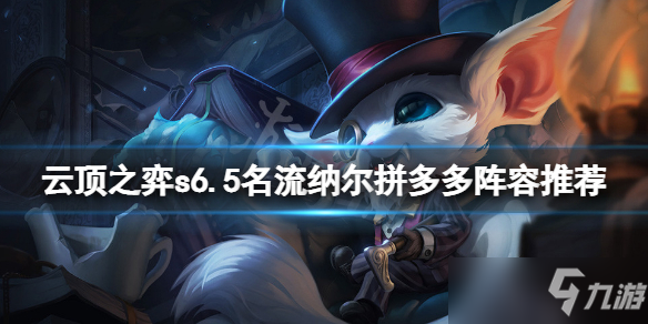 《云顶之弈》s6.5名流纳尔拼多多阵容推荐 s6.5名流纳尔拼多多怎么玩