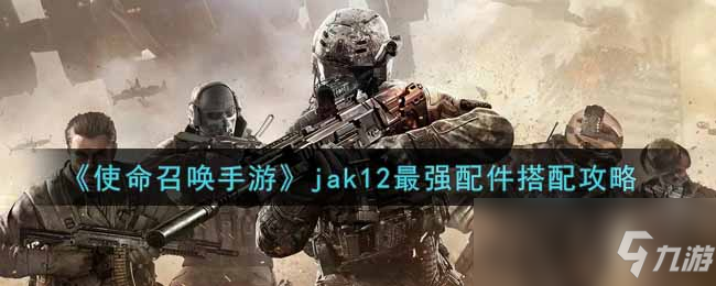 《使命召唤手游》jak12最强配件搭配攻略