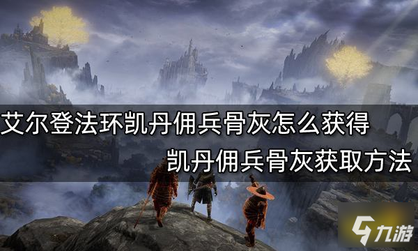 《艾爾登法環(huán)》凱丹傭兵骨灰獲取方法 凱丹傭兵骨灰怎么獲得