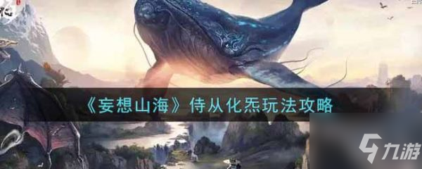 《妄想山海》侍从化炁玩法攻略 侍从化炁怎么玩