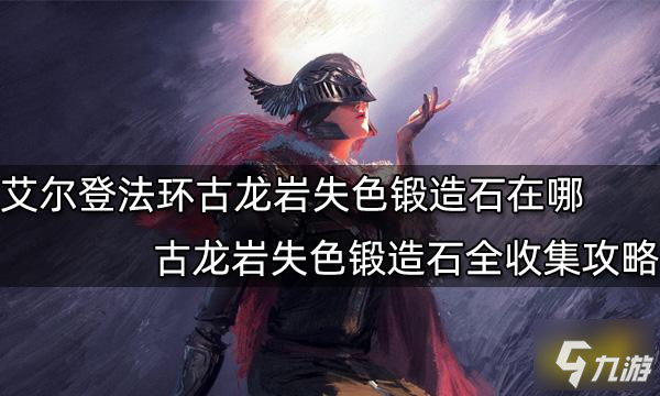 《艾爾登法環(huán)》古龍巖失色鍛造石全收集攻略 古龍巖失色鍛造石在哪