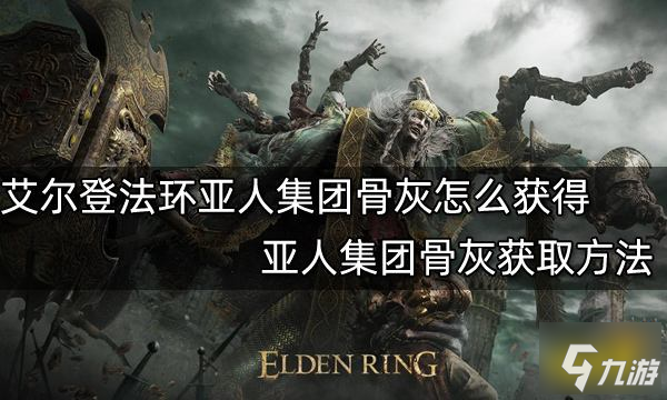 艾尔登法环亚人集团骨灰怎么获得 亚人集团骨灰获取方法