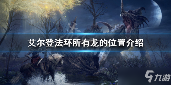 《艾尔登法环》所有龙的位置介绍 有多少条龙