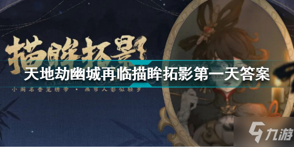 <a id='link_pop' class='keyword-tag' href='https://www.9game.cn/tiandijie/'>天地劫幽城再临</a>描眸拓影第一天答案是什么 天地劫描眸拓影第一天答案