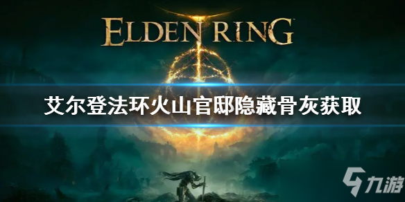 《艾尔登法环》火山官邸隐藏骨灰获取攻略 火山官邸隐藏骨灰怎么获得