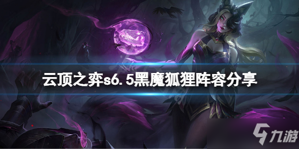 《云顶之弈》s6.5黑魔狐狸阵容分享 s6.5黑魔狐狸怎么玩