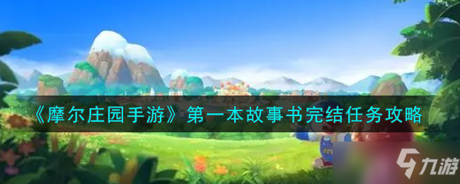 摩尔庄园手游第一本故事书完结任务怎么完成？第二章故事开启方法说明[多图]